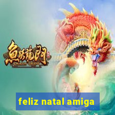 feliz natal amiga